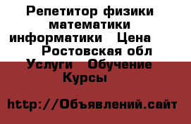 Репетитор физики, математики, информатики › Цена ­ 400 - Ростовская обл. Услуги » Обучение. Курсы   